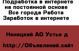 Подработка в интернете на постоянной основе - Все города Работа » Заработок в интернете   . Ненецкий АО,Устье д.